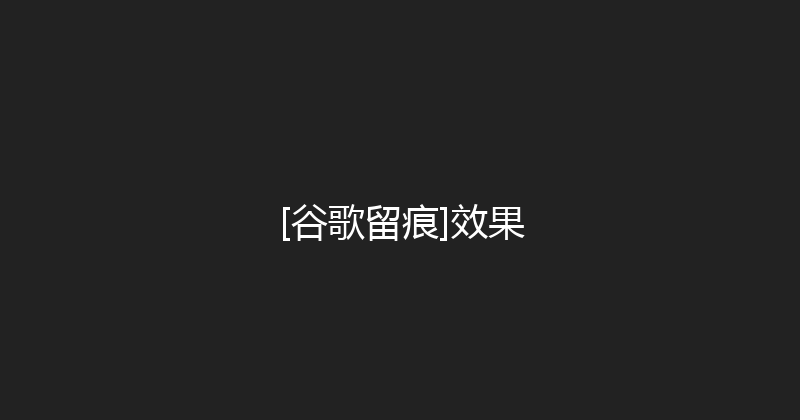 [谷歌留痕]效果 封面图