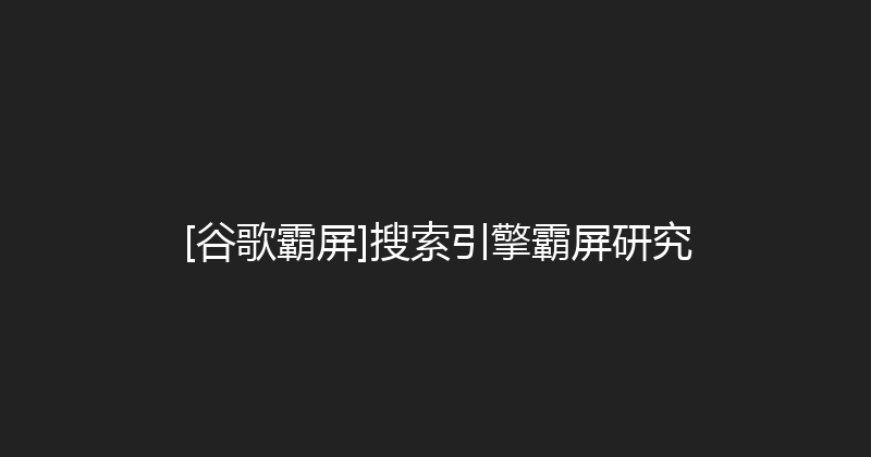 [谷歌霸屏]搜索引擎霸屏研究 封面图