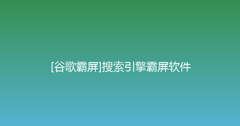 [谷歌霸屏]搜索引擎霸屏软件 封面图