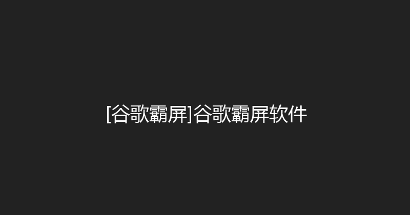 [谷歌霸屏]谷歌霸屏软件 封面图