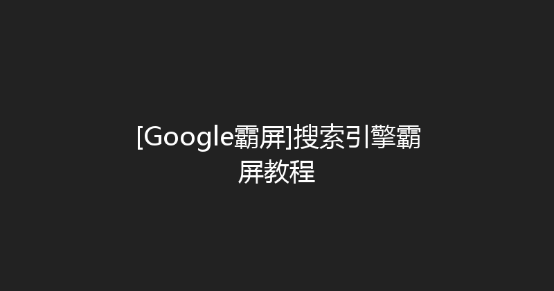 [Google霸屏]搜索引擎霸屏教程 封面图