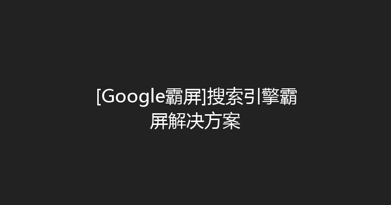 [Google霸屏]搜索引擎霸屏解决方案 封面图