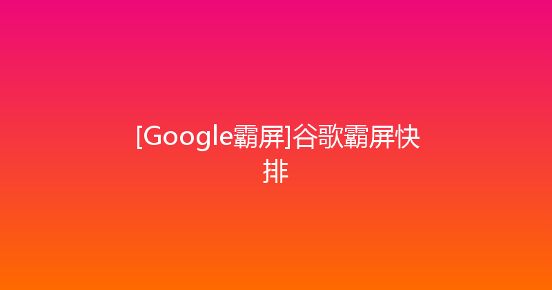 [Google霸屏]谷歌霸屏快排 封面图