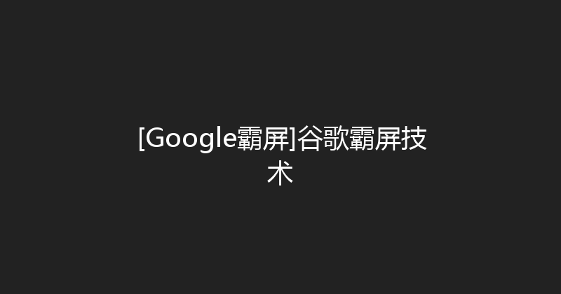 [Google霸屏]谷歌霸屏技术 封面图