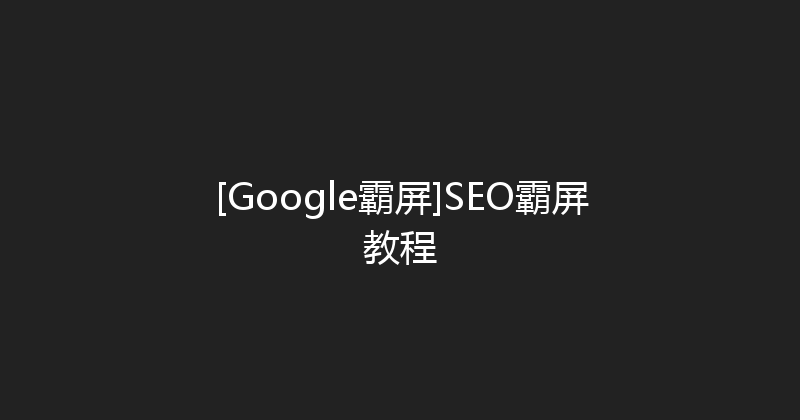 [Google霸屏]SEO霸屏教程 封面图