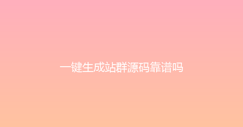 一键生成站群源码靠谱吗 封面图