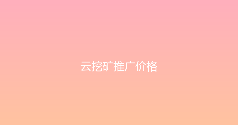 云挖矿推广价格 封面图