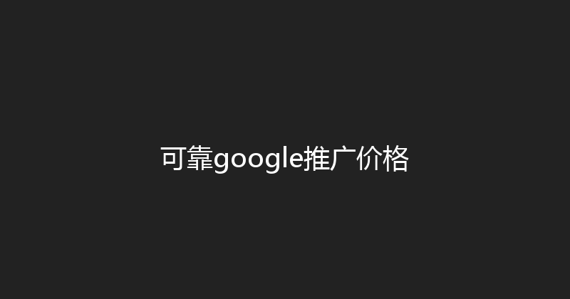 可靠google推广价格 封面图