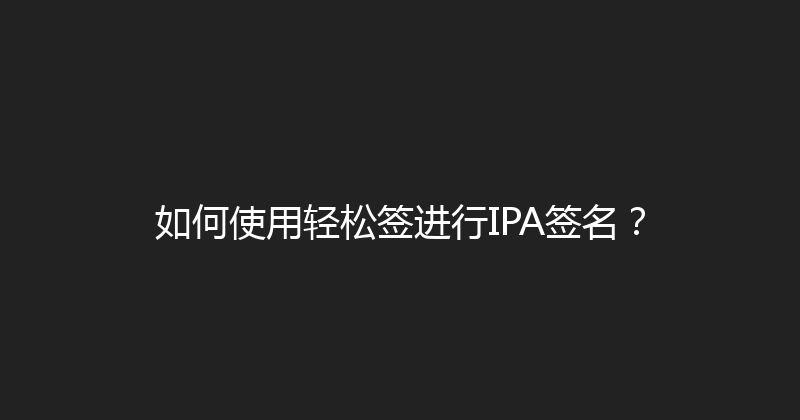 如何使用轻松签进行IPA签名？ 封面图