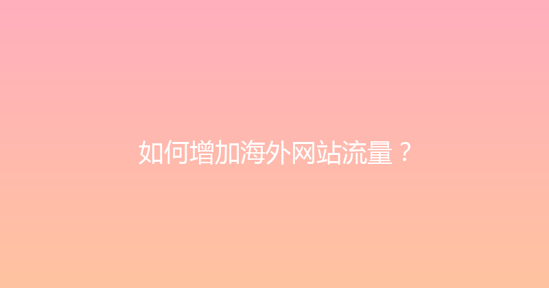 如何增加海外网站流量？ 封面图