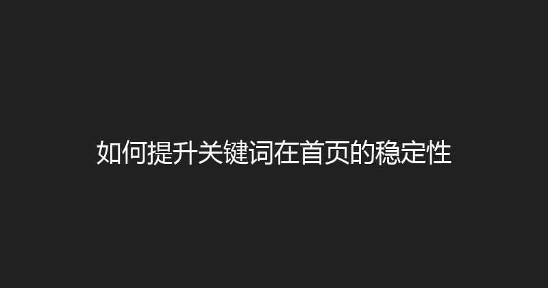 如何提升关键词在首页的稳定性 封面图