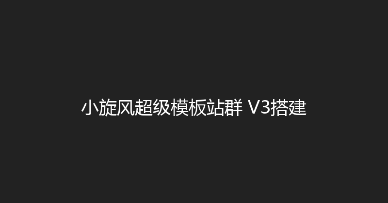 小旋风超级模板站群 V3搭建 封面图