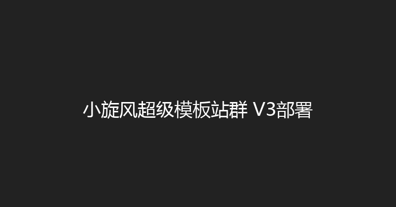 小旋风超级模板站群 V3部署 封面图