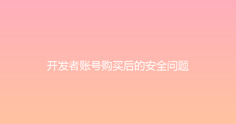 开发者账号购买后的安全问题 封面图