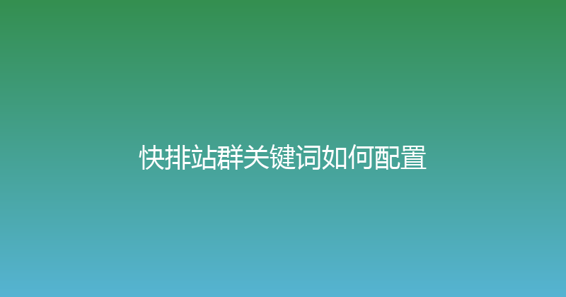 快排站群关键词如何配置 封面图