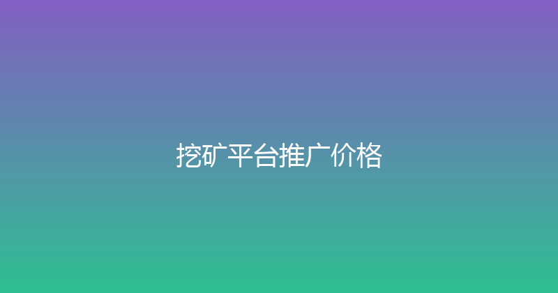 挖矿平台推广价格 封面图