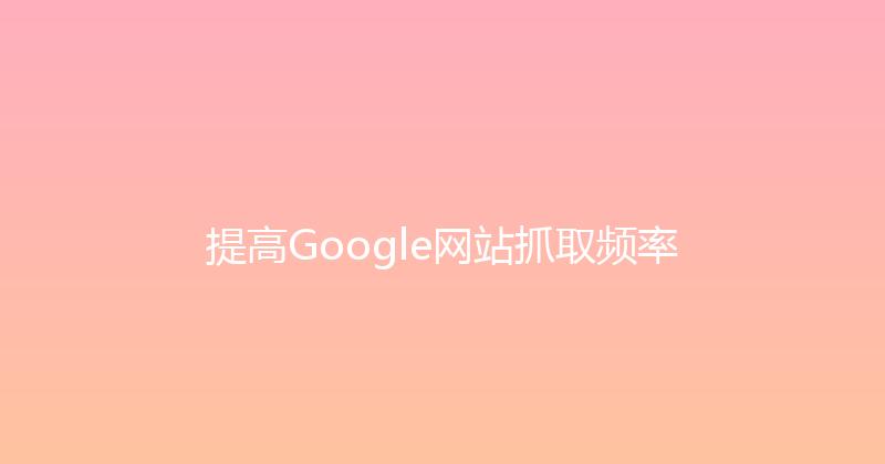 提高Google网站抓取频率 封面图