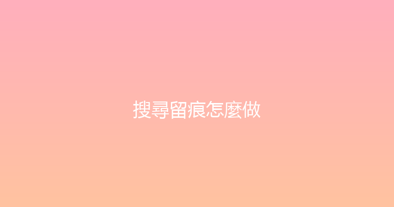搜尋留痕怎麼做 封面图