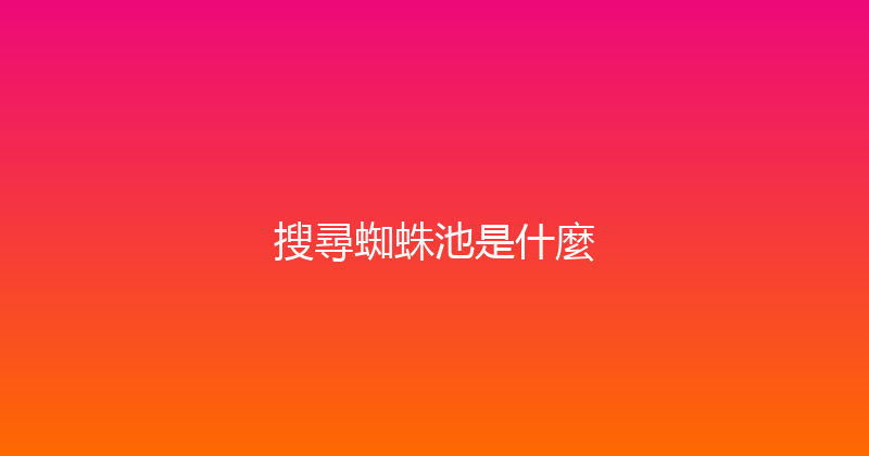 搜尋蜘蛛池是什麼 封面图