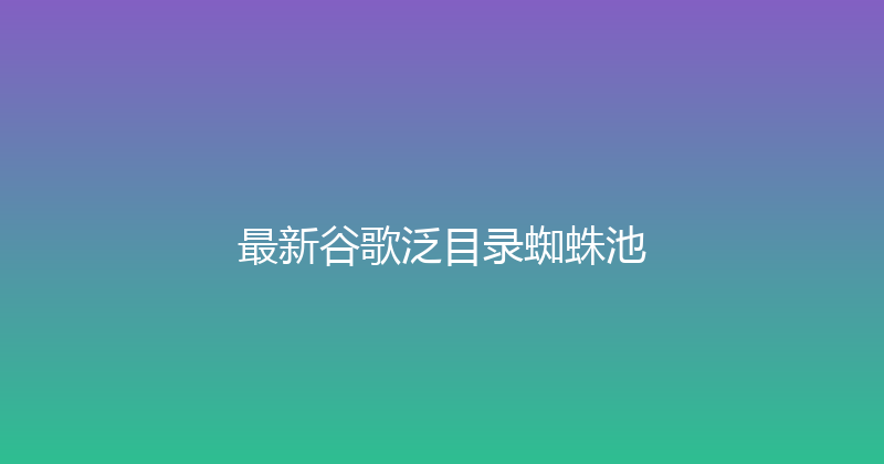 最新谷歌泛目录蜘蛛池 封面图