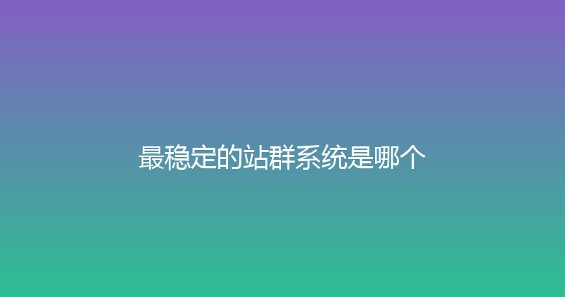 最稳定的站群系统是哪个 封面图