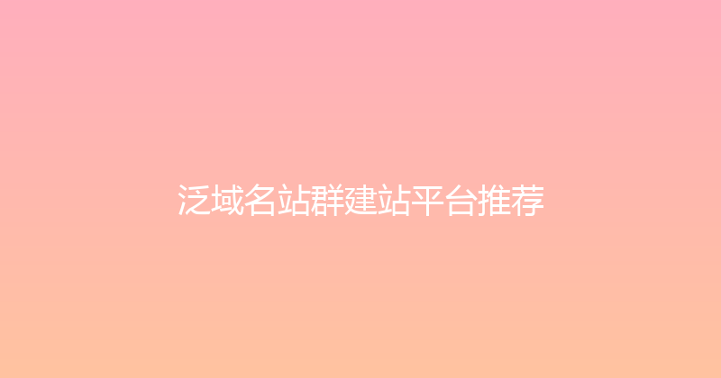 泛域名站群建站平台推荐 封面图