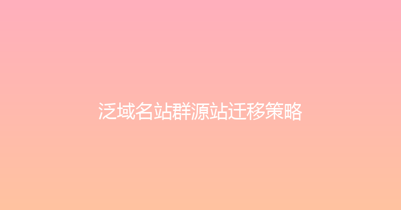 泛域名站群源站迁移策略 封面图