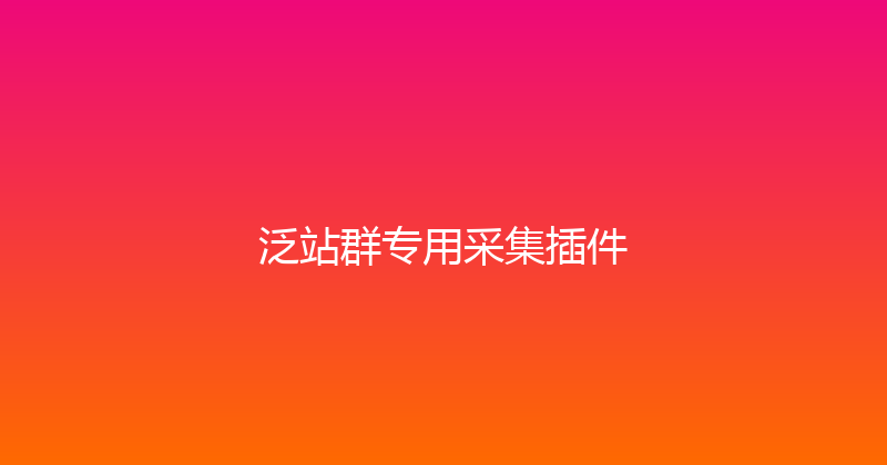 泛站群专用采集插件 封面图