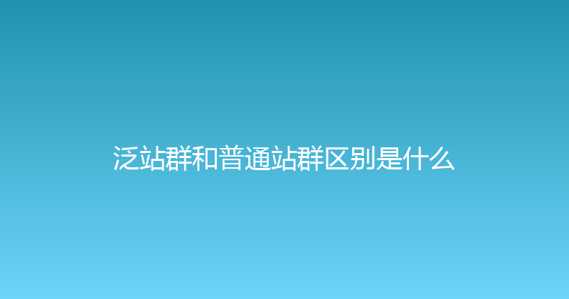 泛站群和普通站群区别是什么 封面图