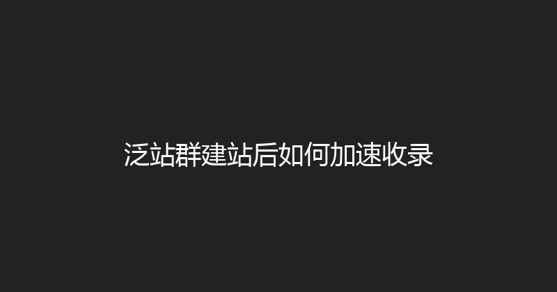 泛站群建站后如何加速收录 封面图