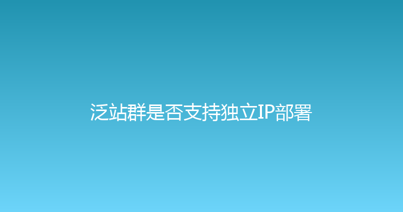 泛站群是否支持独立IP部署 封面图