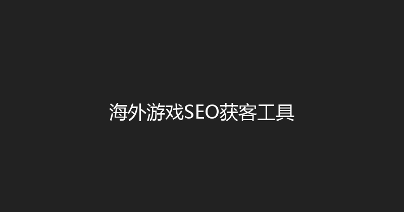 海外游戏SEO获客工具 封面图