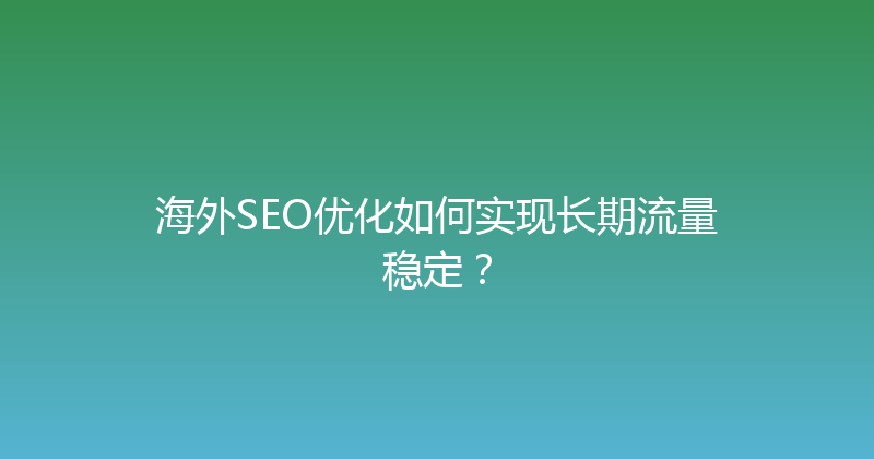 海外SEO优化如何实现长期流量稳定？ 封面图