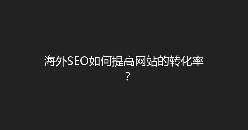 海外SEO如何提高网站的转化率？ 封面图