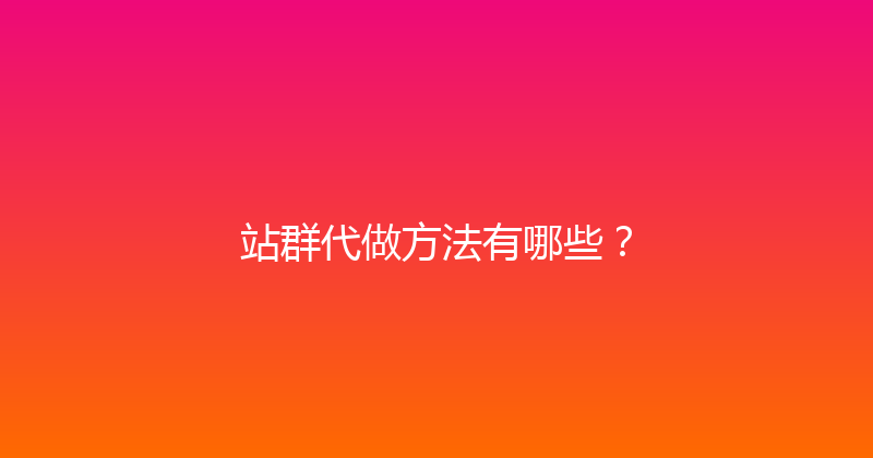 站群代做方法有哪些？ 封面图