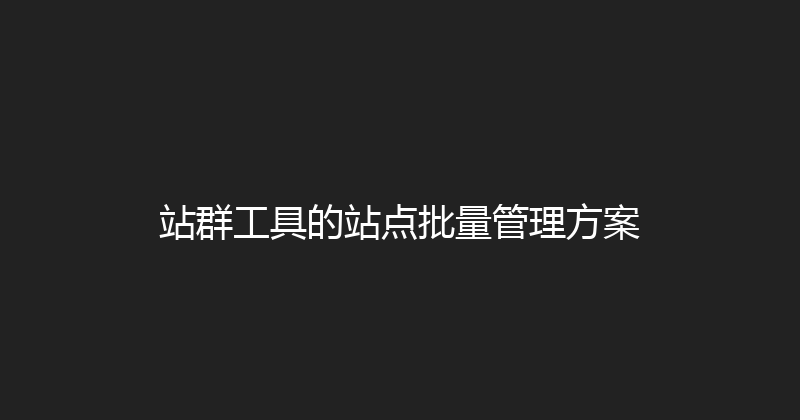 站群工具的站点批量管理方案 封面图