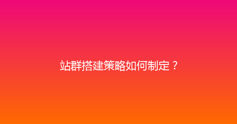 站群搭建策略如何制定？ 封面图