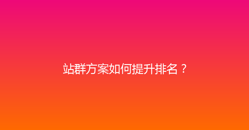 站群方案如何提升排名？ 封面图