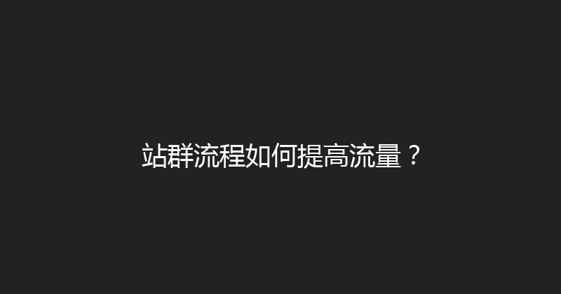 站群流程如何提高流量？ 封面图