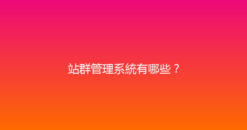 站群管理系統有哪些？ 封面图