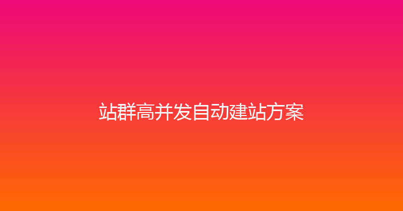 站群高并发自动建站方案 封面图