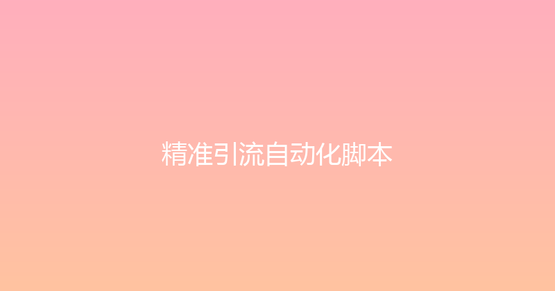 精准引流自动化脚本 封面图