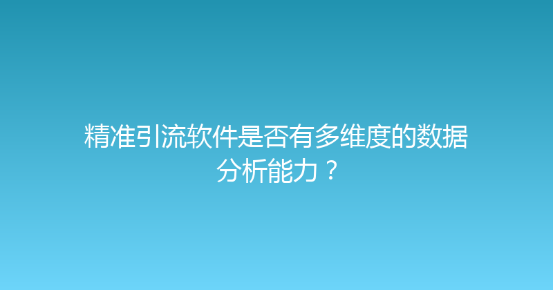 精准引流软件是否有多维度的数据分析能力？ 封面图