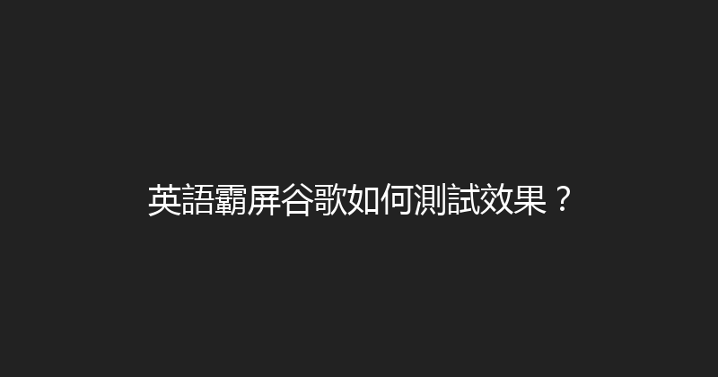 英語霸屏谷歌如何測試效果？ 封面图