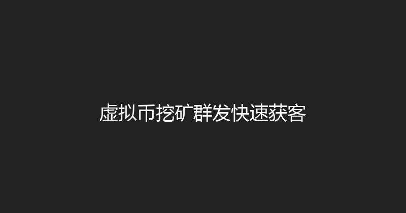 虚拟币挖矿群发快速获客 封面图