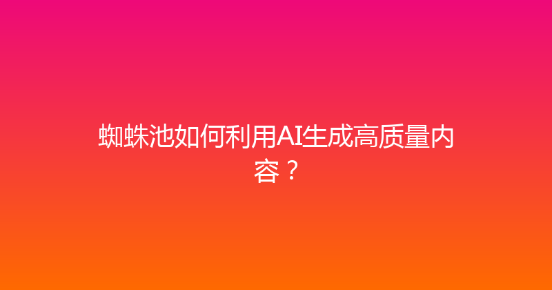 蜘蛛池如何利用AI生成高质量内容？ 封面图
