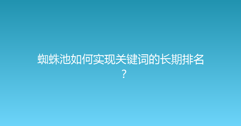 蜘蛛池如何实现关键词的长期排名？ 封面图