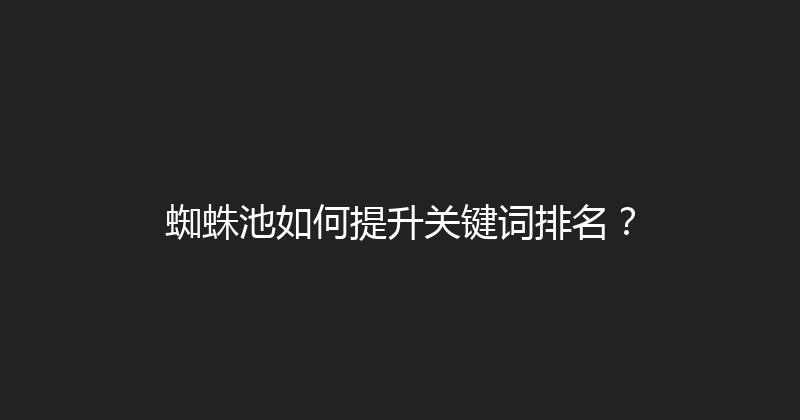 蜘蛛池如何提升关键词排名？ 封面图