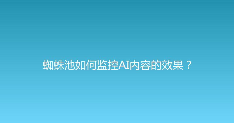 蜘蛛池如何监控AI内容的效果？ 封面图