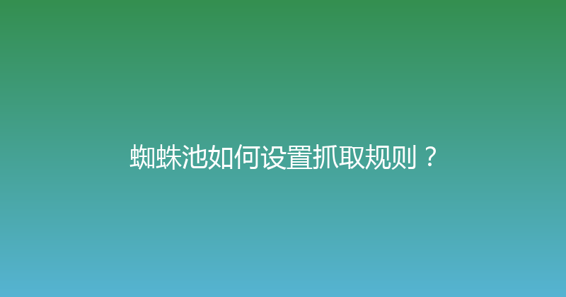 蜘蛛池如何设置抓取规则？ 封面图